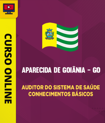 Curso Prefeitura de Aparecida de Goiânia - GO - Auditor do Sistema de Saúde - Conhecimentos Básicos